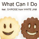 What Can I Do feat.  SHIROSE from WHITE JAM/SINGERS GUILD摜